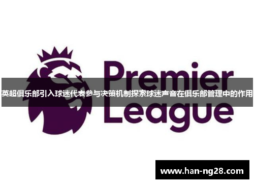 英超俱乐部引入球迷代表参与决策机制探索球迷声音在俱乐部管理中的作用