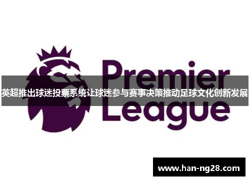 英超推出球迷投票系统让球迷参与赛事决策推动足球文化创新发展