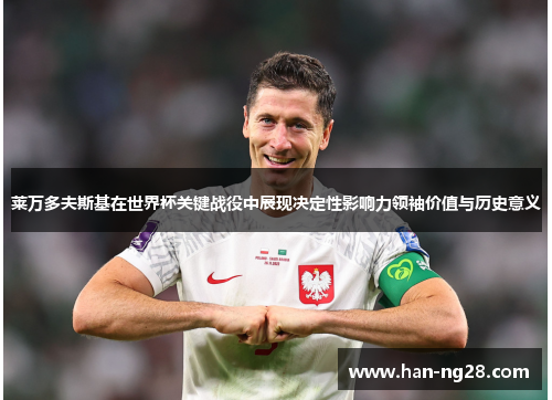 莱万多夫斯基在世界杯关键战役中展现决定性影响力领袖价值与历史意义