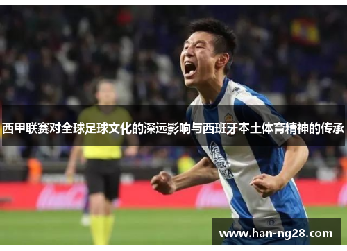 西甲联赛对全球足球文化的深远影响与西班牙本土体育精神的传承