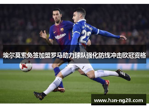 埃尔莫索免签加盟罗马助力球队强化防线冲击欧冠资格 埃尔莫索免签加盟罗马助力球队强化防线冲击欧冠资格