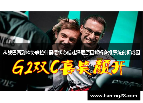 从战巴西到欧协联拉什福德状态低迷深层原因解析多维系统剖析成因 从战巴西到欧协联拉什福德状态低迷深层原因解析多维系统剖析成因