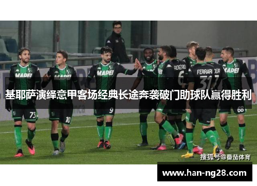 基耶萨演绎意甲客场经典长途奔袭破门助球队赢得胜利
