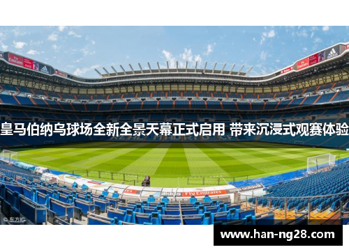 皇马伯纳乌球场全新全景天幕正式启用 带来沉浸式观赛体验 皇马伯纳乌球场全新全景天幕正式启用 带来沉浸式观赛体验
